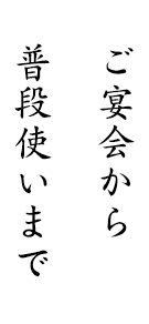 ご宴会から普段使いまで